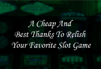 A Cheap and Best thanks to relish Your Favorite Slot Game